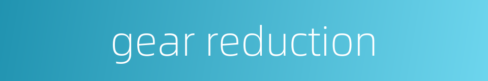 gear reduction的同义词