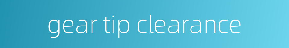 gear tip clearance的同义词