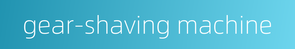 gear-shaving machine的同义词