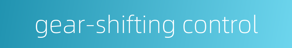gear-shifting control的同义词
