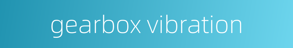 gearbox vibration的同义词