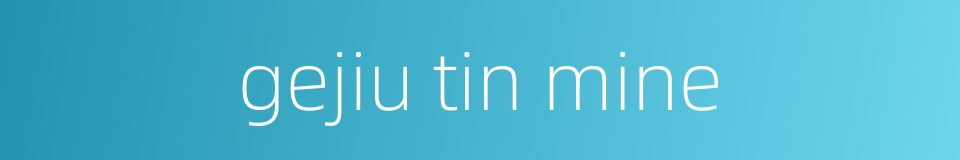 gejiu tin mine的同义词