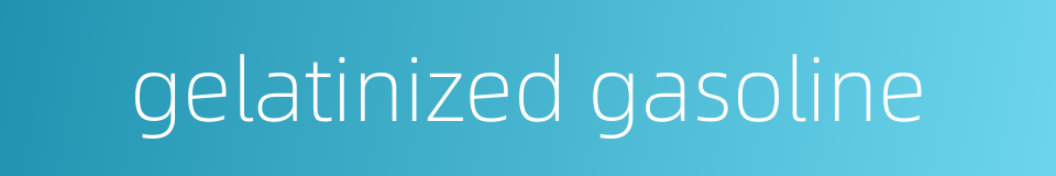 gelatinized gasoline的同义词