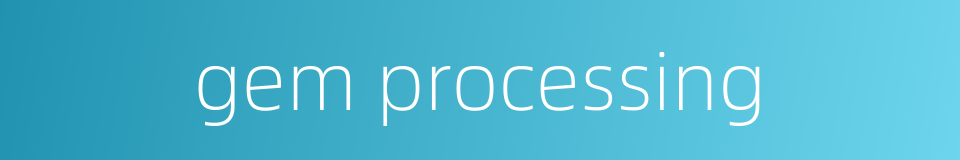 gem processing的同义词