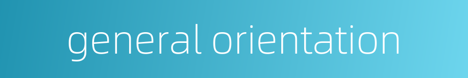 general orientation的同义词