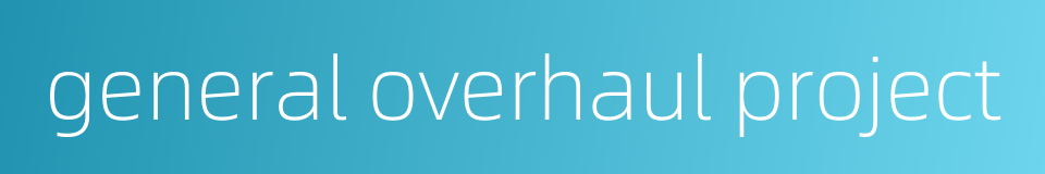 general overhaul project的同义词