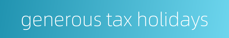 generous tax holidays的同义词