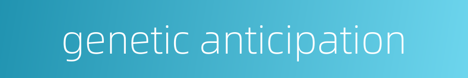 genetic anticipation的同义词