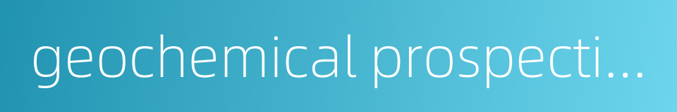 geochemical prospecting的同义词