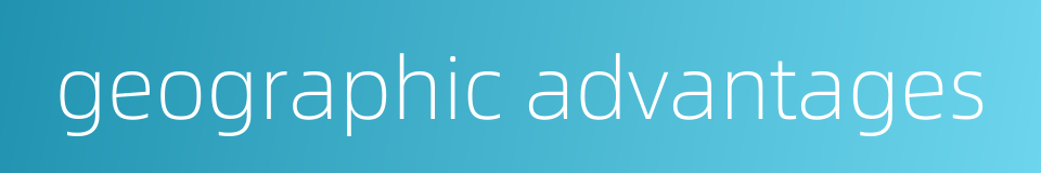 geographic advantages的同义词