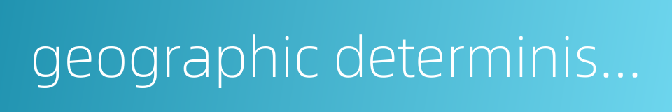 geographic determinism的同义词