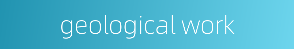 geological work的同义词