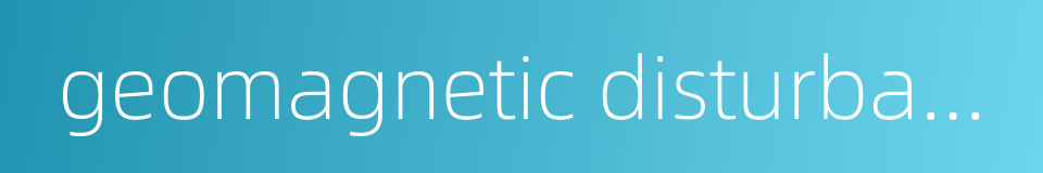 geomagnetic disturbance的同义词