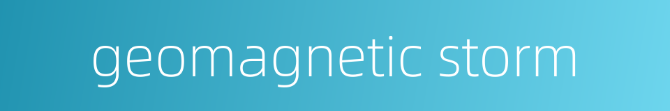 geomagnetic storm的同义词