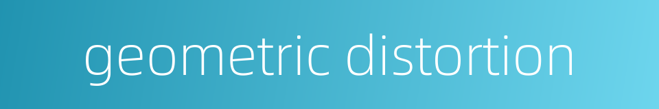 geometric distortion的同义词