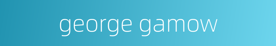 george gamow的同义词