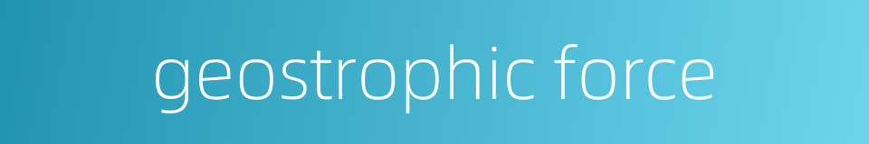 geostrophic force的同义词