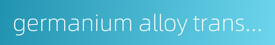 germanium alloy transistor的同义词