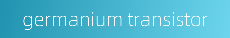 germanium transistor的同义词
