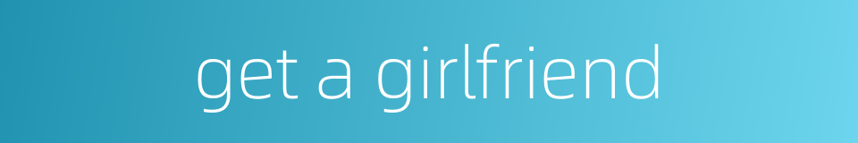 get a girlfriend的同义词