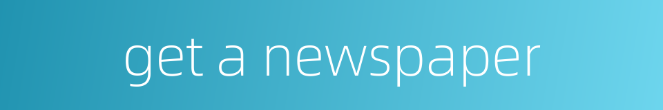 get a newspaper的同义词