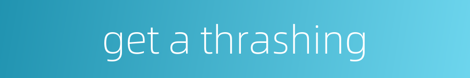 get a thrashing的同义词