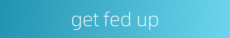 get fed up的同义词