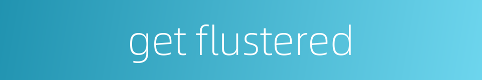 get flustered的同义词