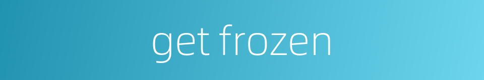 get frozen的同义词