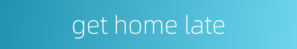 get home late的同义词