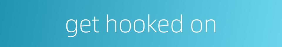 get hooked on的同义词