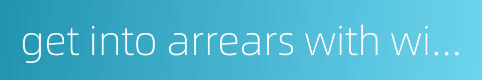 get into arrears with with migrant workers' wages的同义词