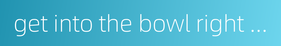 get into the bowl right now的同义词