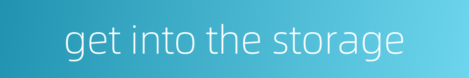 get into the storage的同义词