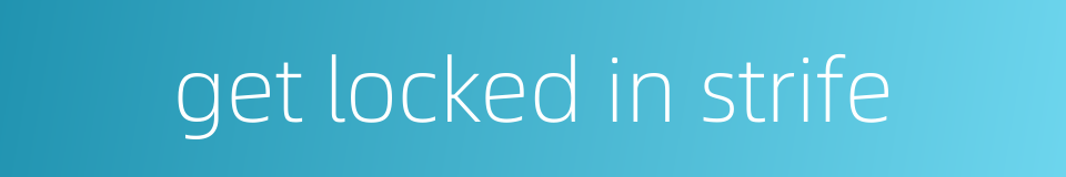 get locked in strife的同义词