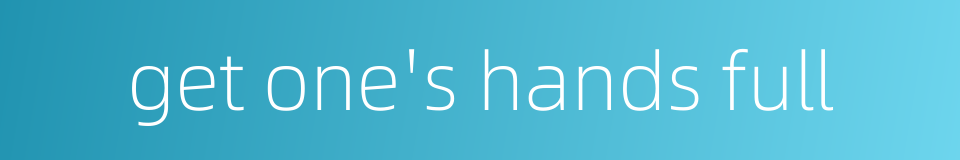 get one's hands full的同义词