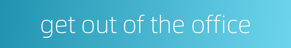 get out of the office的同义词