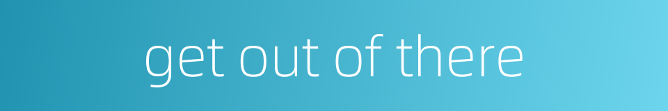 get out of there的同义词
