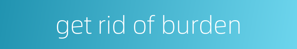 get rid of burden的同义词