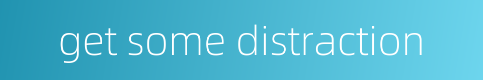 get some distraction的同义词