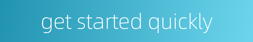 get started quickly的同义词