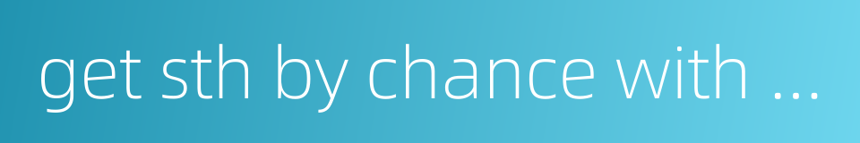 get sth by chance with a highly skill的同义词