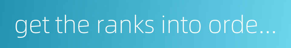 get the ranks into orderly alignment的同义词