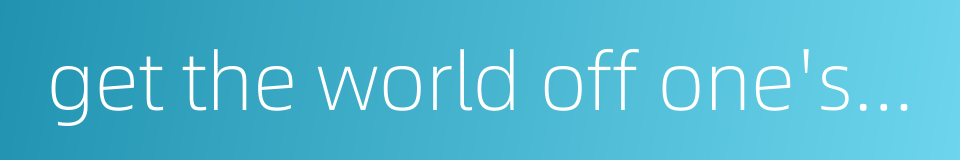 get the world off one's back的同义词