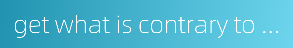 get what is contrary to one's wish as a result of the wrong method的同义词