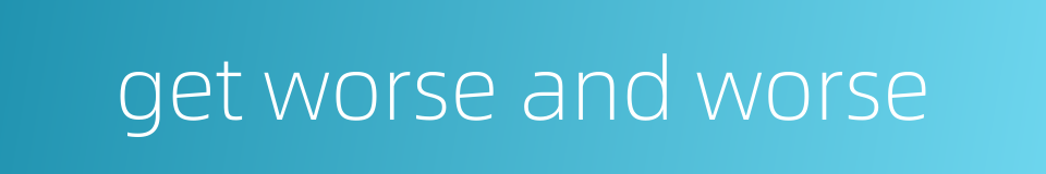 get worse and worse的同义词