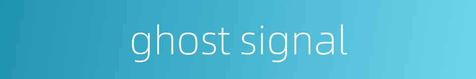 ghost signal的同义词