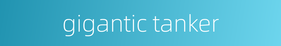 gigantic tanker的同义词