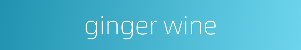 ginger wine的同义词