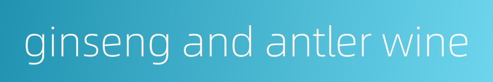 ginseng and antler wine的同义词